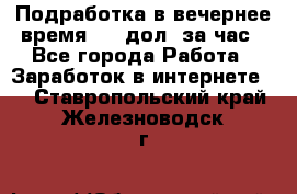 Подработка в вечернее время. 10 дол. за час - Все города Работа » Заработок в интернете   . Ставропольский край,Железноводск г.